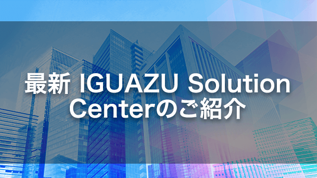 最新 IGUAZU Solution Center(ISC)のご紹介