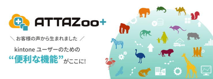 ATTAZoo＋＜お客様の声から生まれました＞kintoneユーザーのための便利な機能がここに！